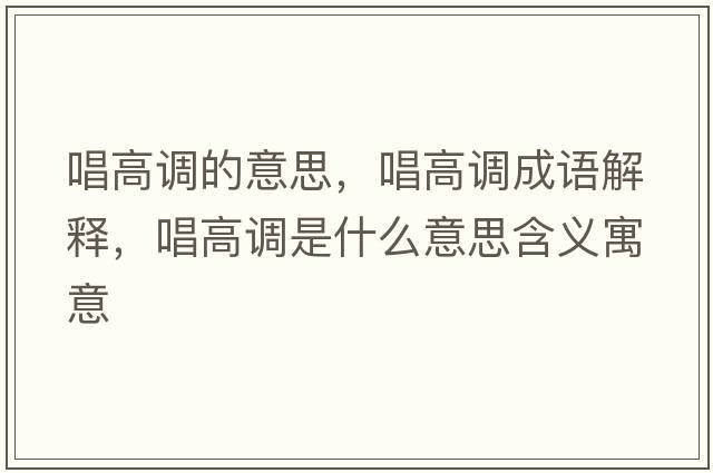 唱高調(diào)的意思，唱高調(diào)成語解釋，唱高調(diào)是什么意思含義寓意