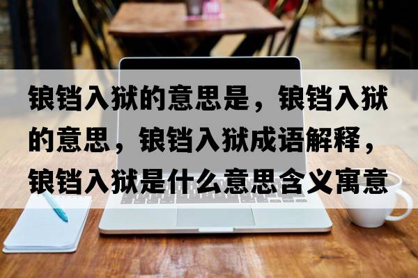 鋃鐺入獄的意思是，鋃鐺入獄的意思，鋃鐺入獄成語解釋，鋃鐺入獄是什么意思含義寓意