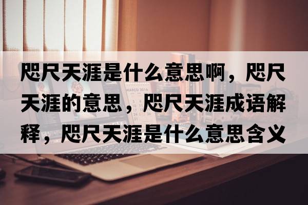 咫尺天涯是什么意思啊，咫尺天涯的意思，咫尺天涯成語解釋，咫尺天涯是什么意思含義寓意