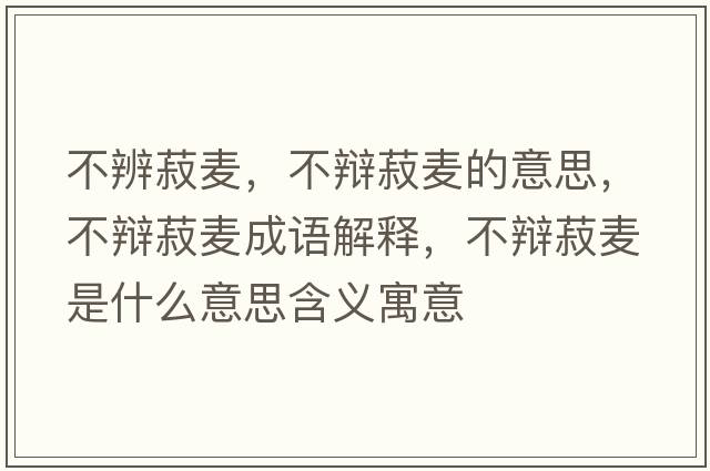 不辨菽麥，不辯菽麥的意思，不辯菽麥成語解釋，不辯菽麥?zhǔn)鞘裁匆馑己x寓意