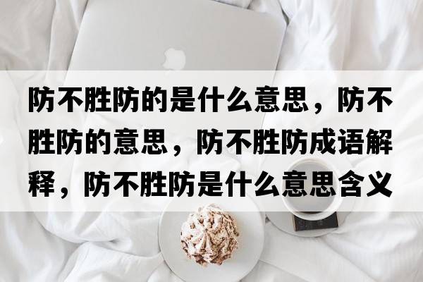 防不勝防的是什么意思，防不勝防的意思，防不勝防成語(yǔ)解釋，防不勝防是什么意思含義寓意