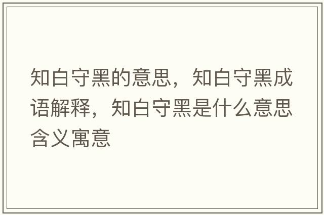 知白守黑的意思，知白守黑成語解釋，知白守黑是什么意思含義寓意