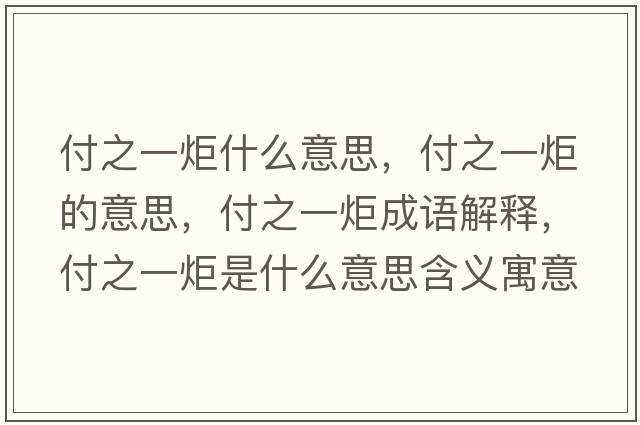付之一炬什么意思，付之一炬的意思，付之一炬成語(yǔ)解釋，付之一炬是什么意思含義寓意