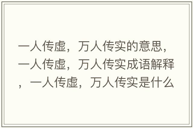 一人傳虛，萬人傳實的意思，一人傳虛，萬人傳實成語解釋，一人傳虛，萬人傳實是什么意思含義寓意