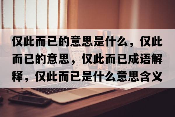 僅此而已的意思是什么，僅此而已的意思，僅此而已成語解釋，僅此而已是什么意思含義寓意