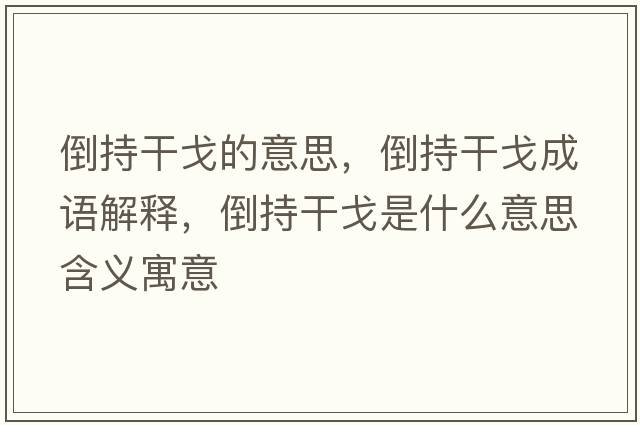 倒持干戈的意思，倒持干戈成語(yǔ)解釋，倒持干戈是什么意思含義寓意