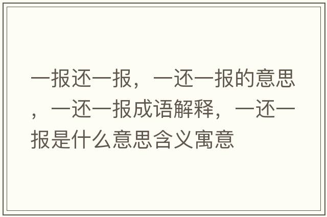 一報(bào)還一報(bào)，一還一報(bào)的意思，一還一報(bào)成語(yǔ)解釋，一還一報(bào)是什么意思含義寓意
