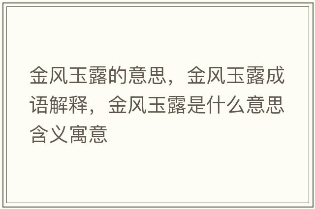 金風(fēng)玉露的意思，金風(fēng)玉露成語(yǔ)解釋，金風(fēng)玉露是什么意思含義寓意