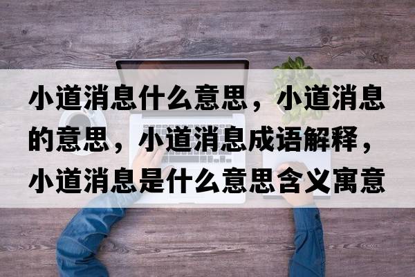 小道消息什么意思，小道消息的意思，小道消息成語(yǔ)解釋?zhuān)〉老⑹鞘裁匆馑己x寓意