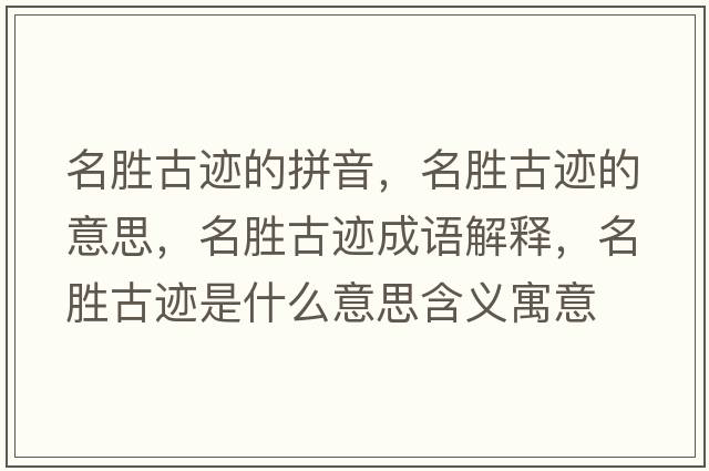 名勝古跡的拼音，名勝古跡的意思，名勝古跡成語解釋，名勝古跡是什么意思含義寓意