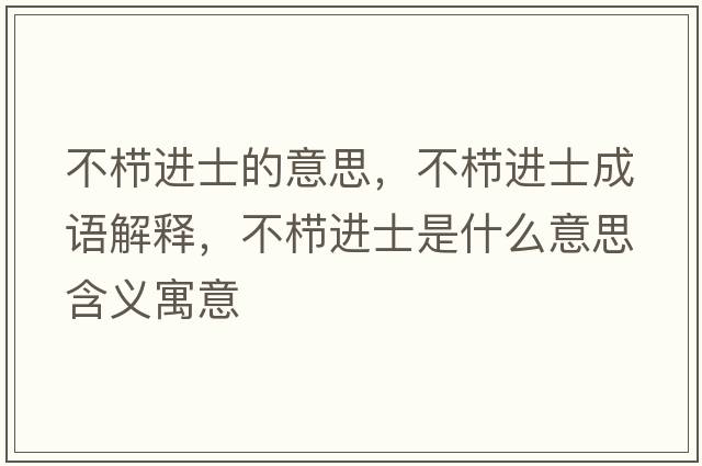 不櫛進(jìn)士的意思，不櫛進(jìn)士成語(yǔ)解釋，不櫛進(jìn)士是什么意思含義寓意
