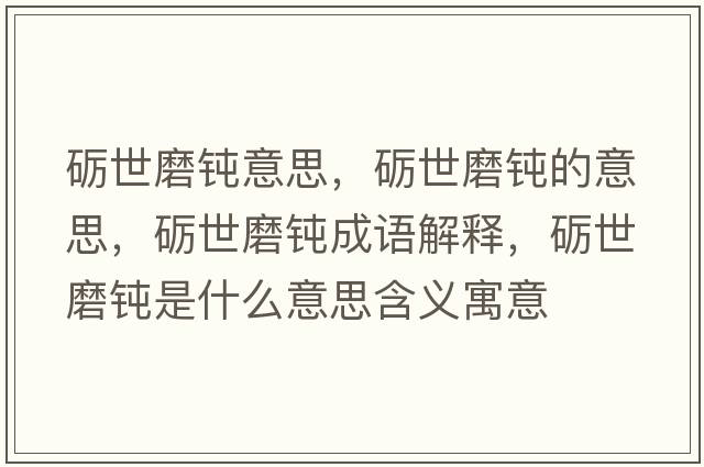 礪世磨鈍意思，礪世磨鈍的意思，礪世磨鈍成語解釋，礪世磨鈍是什么意思含義寓意