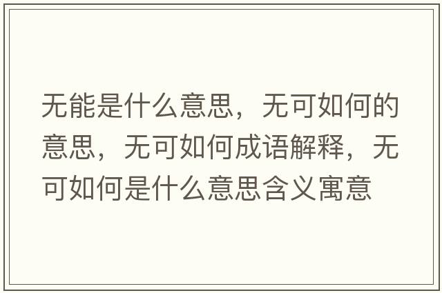 無(wú)能是什么意思，無(wú)可如何的意思，無(wú)可如何成語(yǔ)解釋，無(wú)可如何是什么意思含義寓意