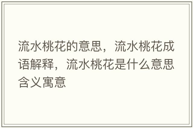流水桃花的意思，流水桃花成語解釋，流水桃花是什么意思含義寓意