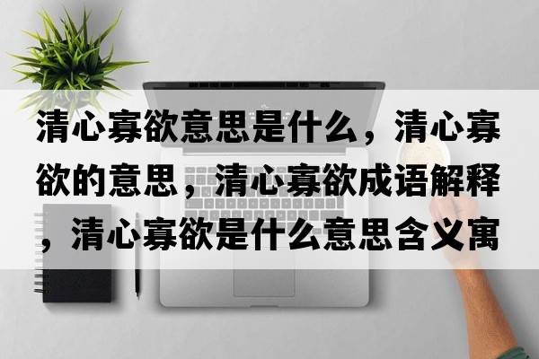清心寡欲意思是什么，清心寡欲的意思，清心寡欲成語解釋，清心寡欲是什么意思含義寓意