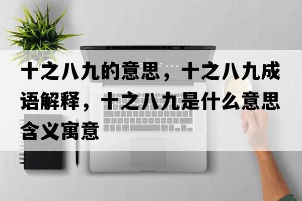 十之八九的意思，十之八九成語解釋，十之八九是什么意思含義寓意
