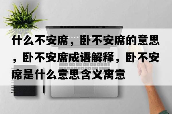 什么不安席，臥不安席的意思，臥不安席成語解釋，臥不安席是什么意思含義寓意