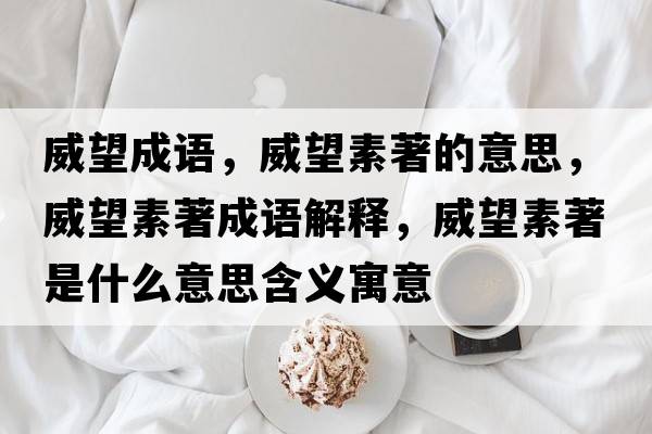 威望成語，威望素著的意思，威望素著成語解釋，威望素著是什么意思含義寓意