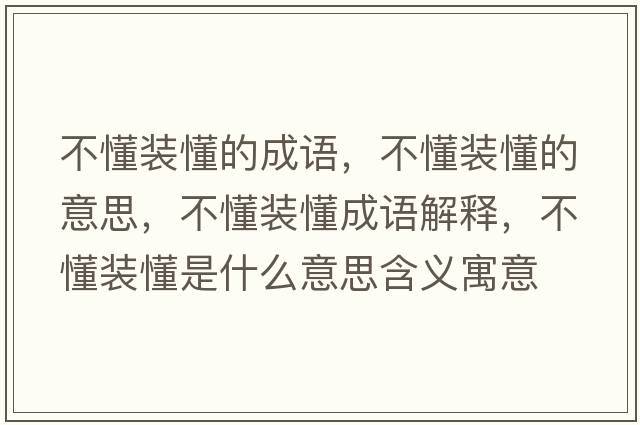 不懂裝懂的成語，不懂裝懂的意思，不懂裝懂成語解釋，不懂裝懂是什么意思含義寓意