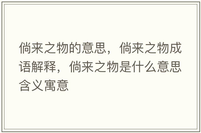 倘來(lái)之物的意思，倘來(lái)之物成語(yǔ)解釋，倘來(lái)之物是什么意思含義寓意