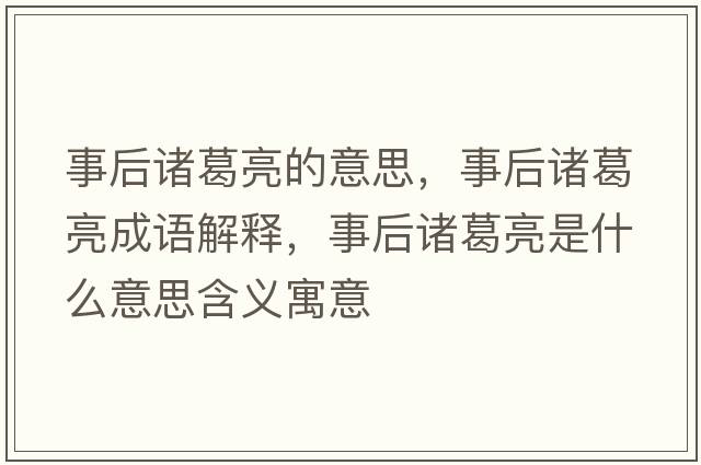 事后諸葛亮的意思，事后諸葛亮成語解釋，事后諸葛亮是什么意思含義寓意