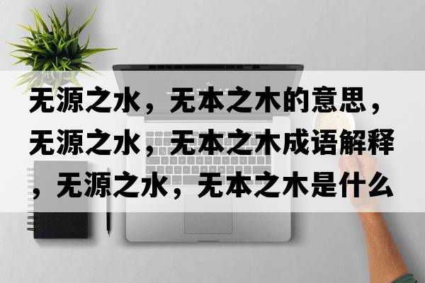 無源之水，無本之木的意思，無源之水，無本之木成語解釋，無源之水，無本之木是什么意思含義寓意