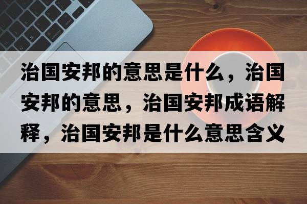 治國安邦的意思是什么，治國安邦的意思，治國安邦成語解釋，治國安邦是什么意思含義寓意