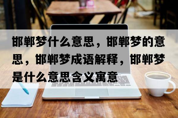 邯鄲夢什么意思，邯鄲夢的意思，邯鄲夢成語解釋，邯鄲夢是什么意思含義寓意
