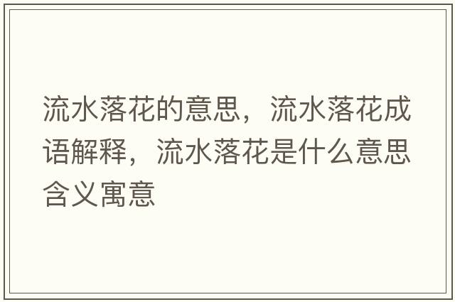 流水落花的意思，流水落花成語解釋，流水落花是什么意思含義寓意