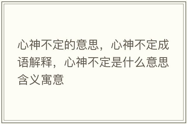 心神不定的意思，心神不定成語(yǔ)解釋?zhuān)纳癫欢ㄊ鞘裁匆馑己x寓意