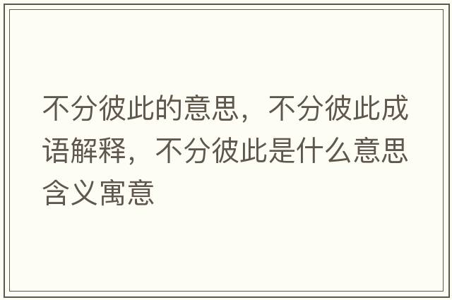 不分彼此的意思，不分彼此成語(yǔ)解釋，不分彼此是什么意思含義寓意