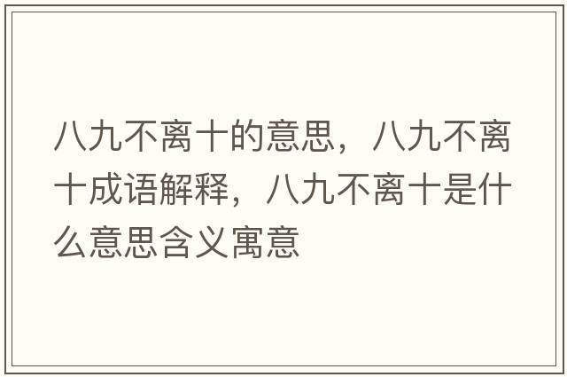 八九不離十的意思，八九不離十成語解釋，八九不離十是什么意思含義寓意