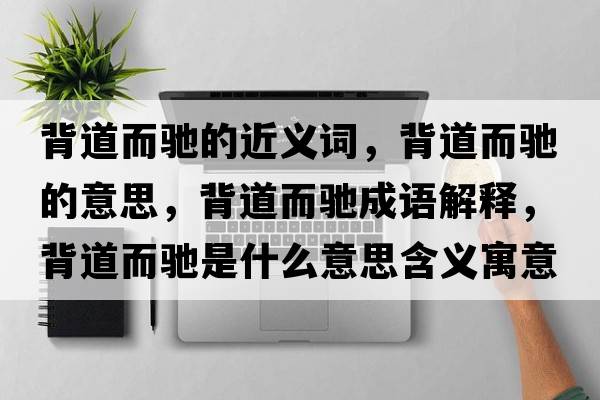 背道而馳的近義詞，背道而馳的意思，背道而馳成語解釋，背道而馳是什么意思含義寓意