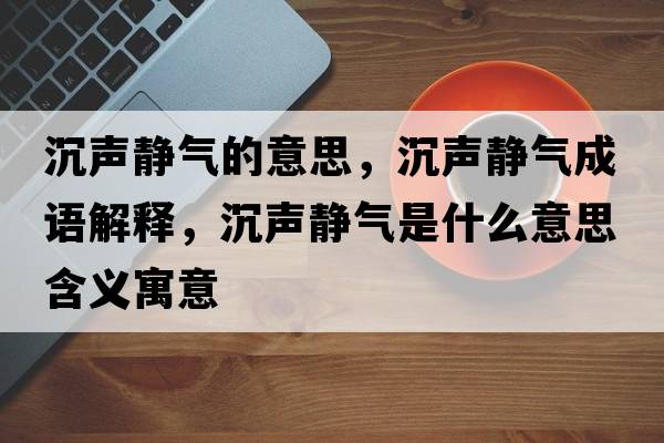 沉聲靜氣的意思，沉聲靜氣成語解釋，沉聲靜氣是什么意思含義寓意