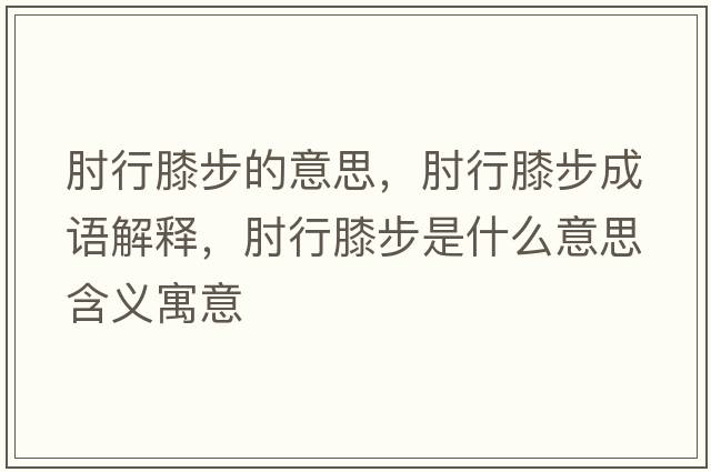 肘行膝步的意思，肘行膝步成語解釋，肘行膝步是什么意思含義寓意