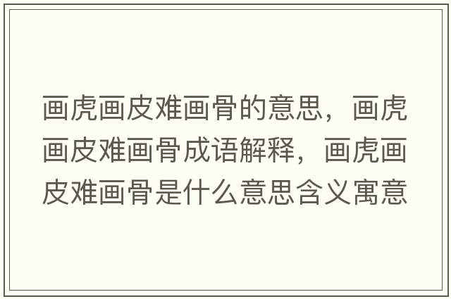 畫虎畫皮難畫骨的意思，畫虎畫皮難畫骨成語解釋，畫虎畫皮難畫骨是什么意思含義寓意