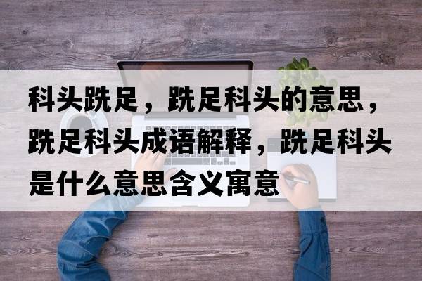 科頭跣足，跣足科頭的意思，跣足科頭成語解釋，跣足科頭是什么意思含義寓意