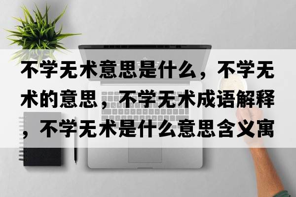 不學(xué)無術(shù)意思是什么，不學(xué)無術(shù)的意思，不學(xué)無術(shù)成語解釋，不學(xué)無術(shù)是什么意思含義寓意