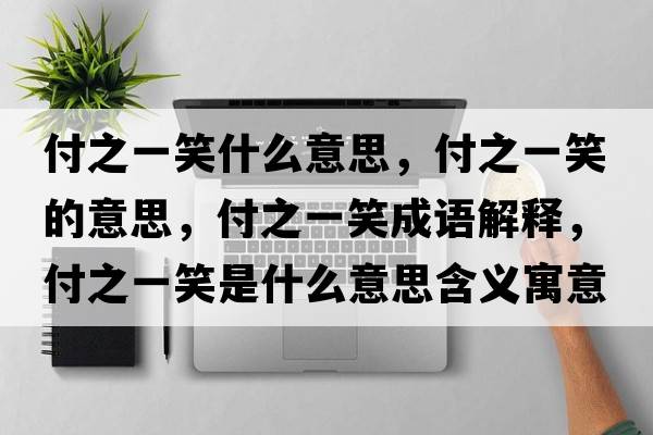 付之一笑什么意思，付之一笑的意思，付之一笑成語解釋，付之一笑是什么意思含義寓意