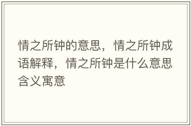 情之所鐘的意思，情之所鐘成語(yǔ)解釋，情之所鐘是什么意思含義寓意