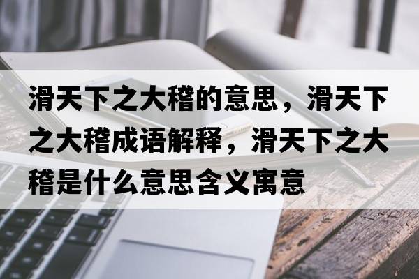 滑天下之大稽的意思，滑天下之大稽成語解釋，滑天下之大稽是什么意思含義寓意