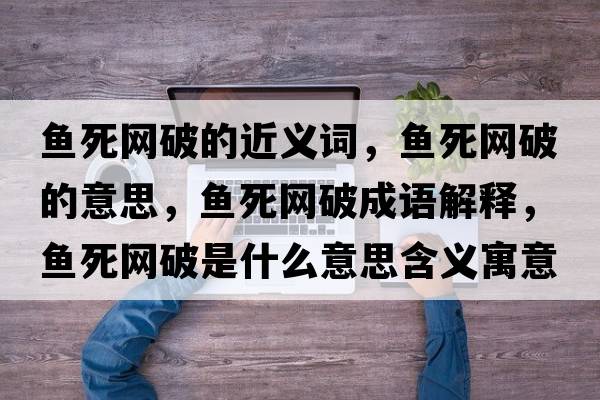魚死網(wǎng)破的近義詞，魚死網(wǎng)破的意思，魚死網(wǎng)破成語解釋，魚死網(wǎng)破是什么意思含義寓意