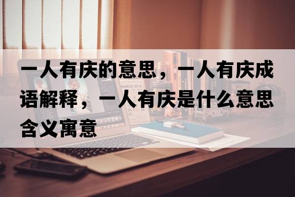 一人有慶的意思，一人有慶成語解釋，一人有慶是什么意思含義寓意