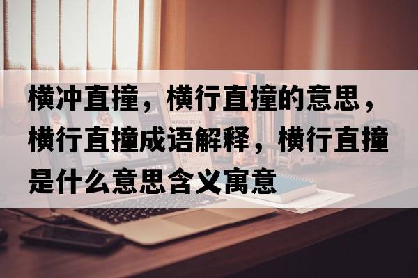 橫沖直撞，橫行直撞的意思，橫行直撞成語解釋，橫行直撞是什么意思含義寓意