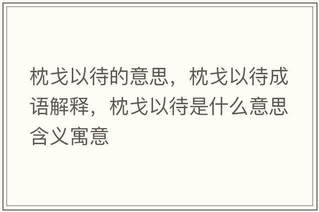枕戈以待的意思，枕戈以待成語解釋，枕戈以待是什么意思含義寓意