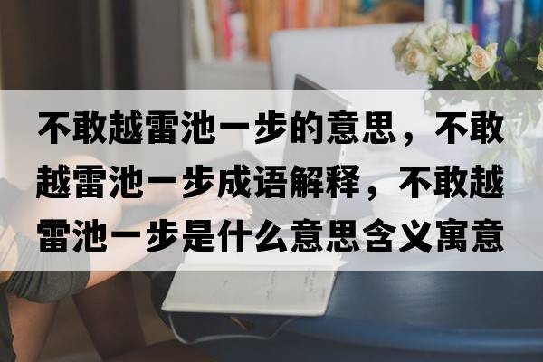 不敢越雷池一步的意思，不敢越雷池一步成語解釋，不敢越雷池一步是什么意思含義寓意