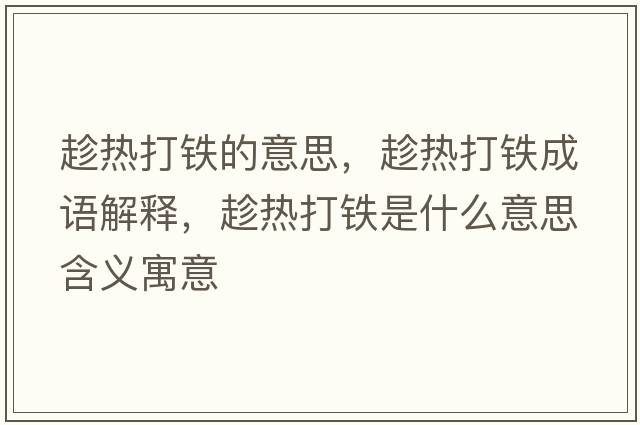 趁熱打鐵的意思，趁熱打鐵成語解釋，趁熱打鐵是什么意思含義寓意