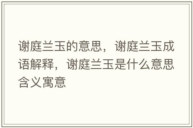 謝庭蘭玉的意思，謝庭蘭玉成語解釋，謝庭蘭玉是什么意思含義寓意