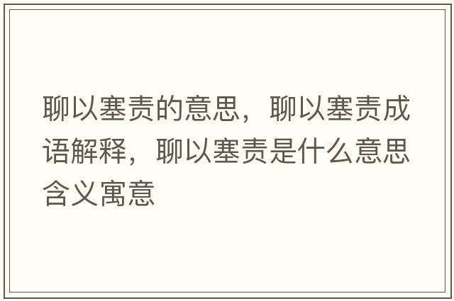 聊以塞責(zé)的意思，聊以塞責(zé)成語解釋，聊以塞責(zé)是什么意思含義寓意