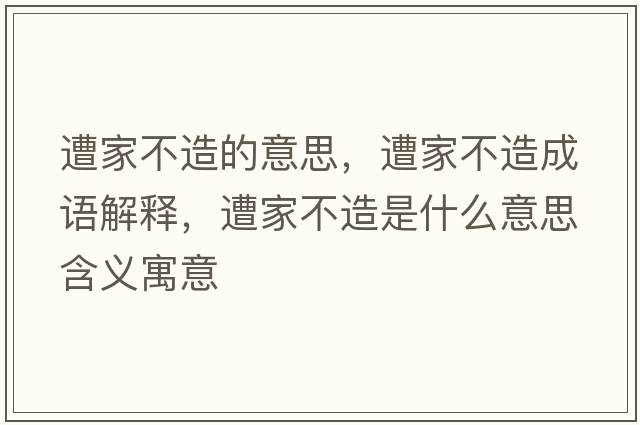 遭家不造的意思，遭家不造成語(yǔ)解釋?zhuān)饧也辉焓鞘裁匆馑己x寓意